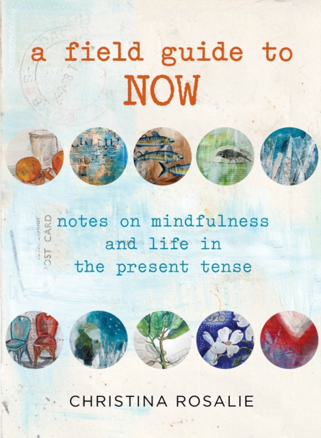 Field Guide to Now : Notes On Mindfulness And Life In The Present Tense, Hardback Book