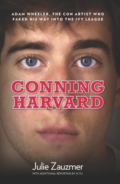 Conning Harvard : Adam Wheeler, The Con Artist Who Faked His Way Into The Ivy League, Hardback Book