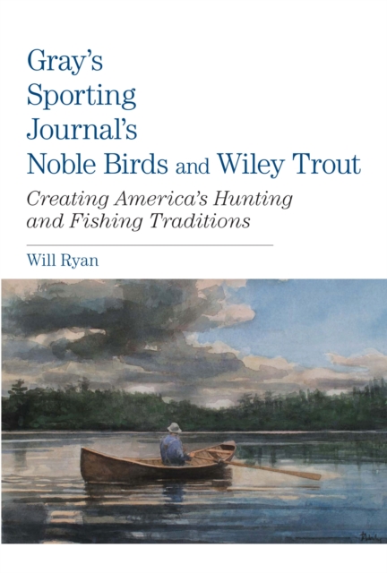 Gray's Sporting Journal's Noble Birds and Wily Trout : Creating America's Hunting And Fishing Traditions, Hardback Book