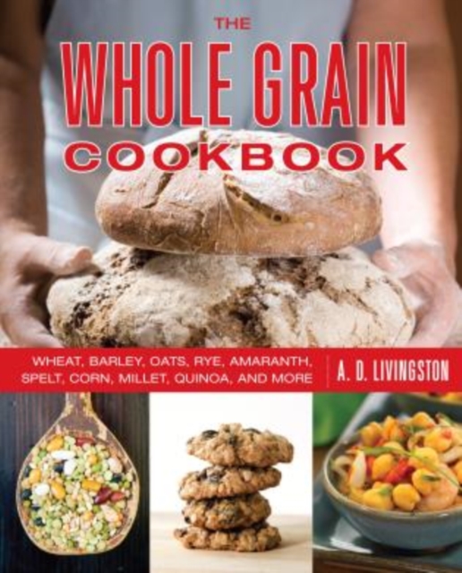 Whole Grain Cookbook : Wheat, Barley, Oats, Rye, Amaranth, Spelt, Corn, Millet, Quinoa, And More, Paperback / softback Book