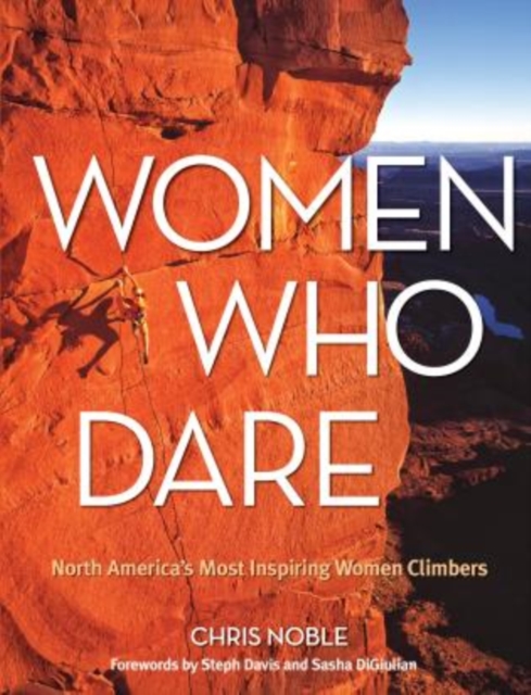 Women Who Dare : North America's Most Inspiring Women Climbers, Paperback / softback Book