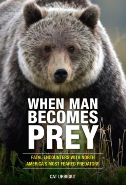 When Man Becomes Prey : Fatal Encounters with North America's Most Feared Predators, Paperback / softback Book