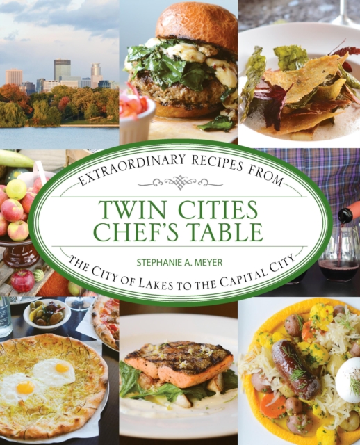 Twin Cities Chef's Table : Extraordinary Recipes from the City of Lakes to the Capital City, Hardback Book