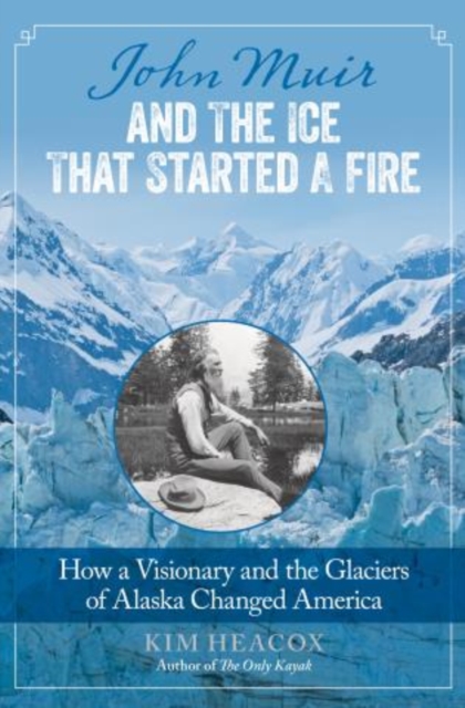 John Muir and the Ice That Started a Fire : How a Visionary and the Glaciers of Alaska Changed America, Hardback Book