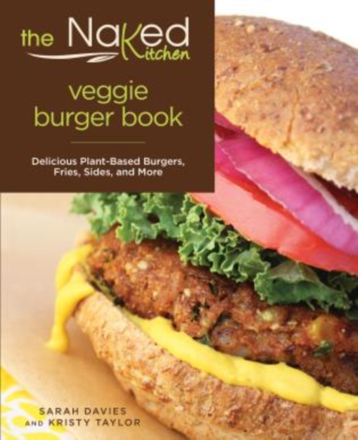 Naked Kitchen Veggie Burger Book : Delicious Plant-Based Burgers, Fries, Sides, And More, Paperback / softback Book