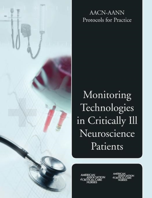 AACN-AANN Protocols for Practice: Monitoring Technologies in Critically Ill Neuroscience Patients : Monitoring Technologies in Critically Ill Neuroscience Patients, Paperback / softback Book