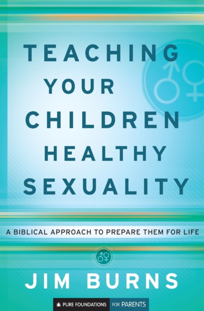 Teaching Your Children Healthy Sexuality - A Biblical Approach to Prepare Them for Life, Paperback / softback Book