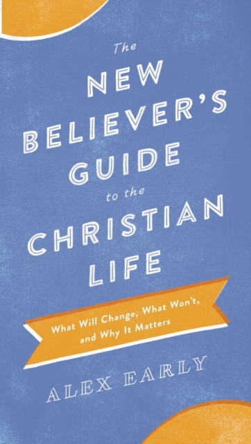 The New Believer`s Guide to the Christian Life – What Will Change, What Won`t, and Why It Matters, Paperback / softback Book