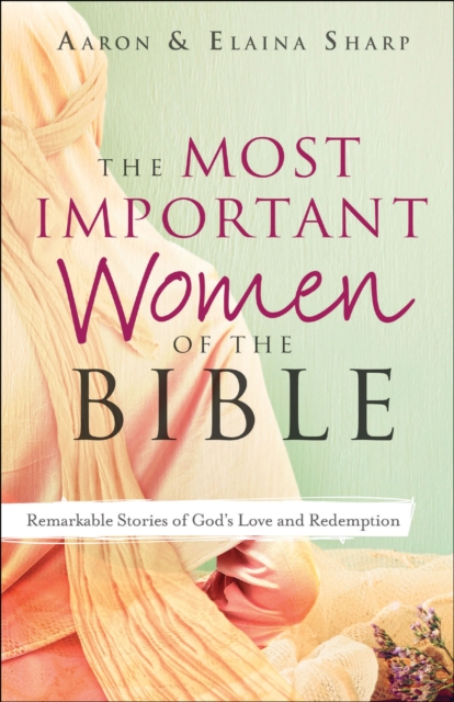 The Most Important Women of the Bible : Remarkable Stories of God's Love and Redemption, Paperback / softback Book