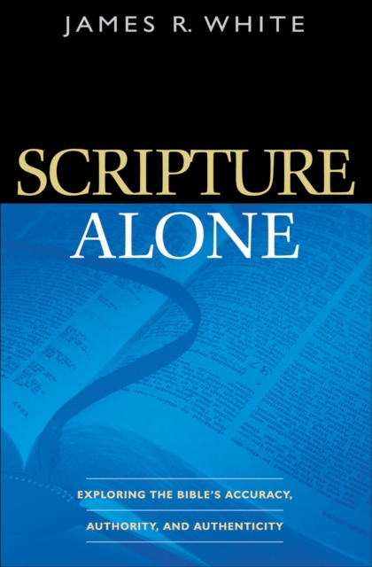 Scripture Alone - Exploring the Bible`s Accuracy, Authority and Authenticity, Paperback / softback Book