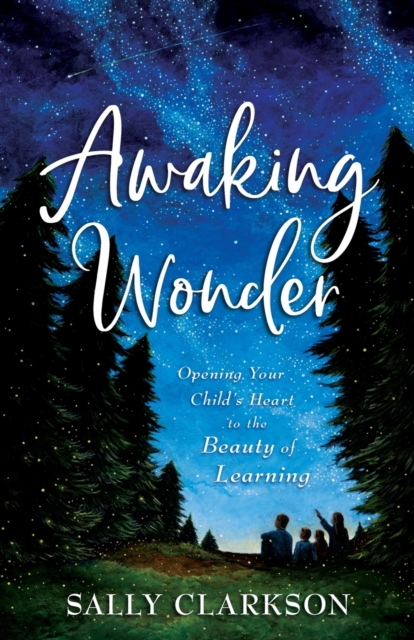 Awaking Wonder - Opening Your Child`s Heart to the Beauty of Learning, Paperback / softback Book
