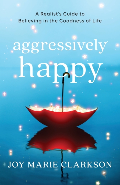 Aggressively Happy - A Realist`s Guide to Believing in the Goodness of Life, Paperback / softback Book