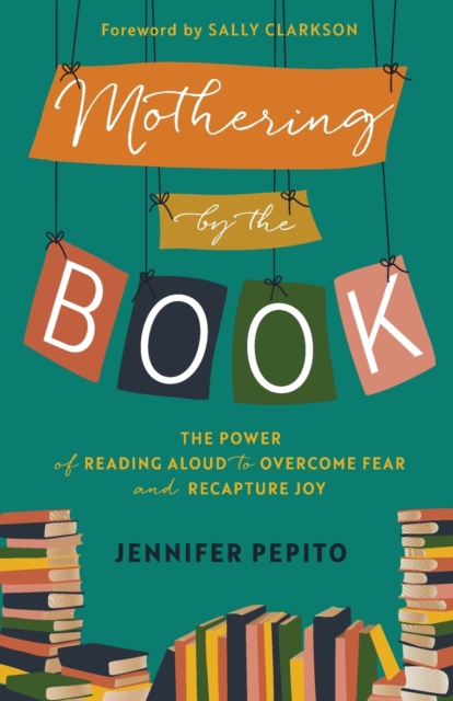 Mothering by the Book - The Power of Reading Aloud to Overcome Fear and Recapture Joy, Paperback / softback Book