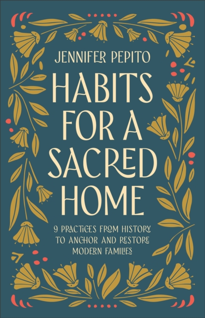 Habits for a Sacred Home : 9 Practices from History to Anchor and Restore Modern Families, Paperback / softback Book