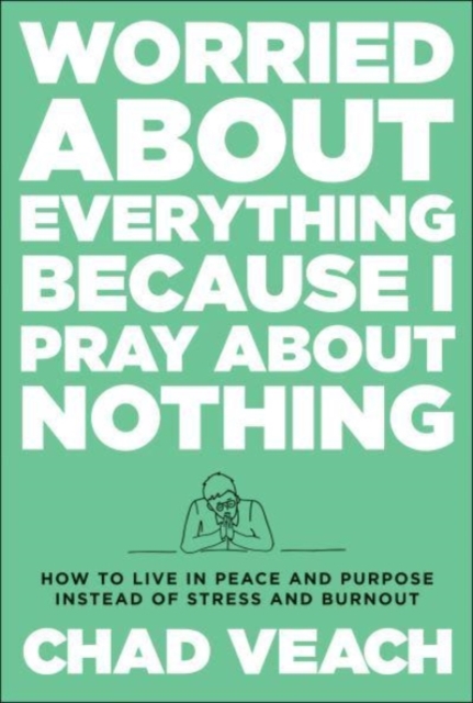 Worried about Everything Because I Pray about No – How to Live with Peace and Purpose Instead of Stress and Burnout, Hardback Book