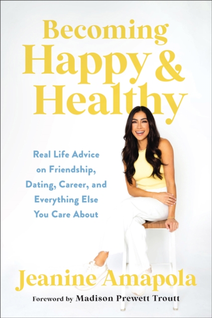Becoming Happy & Healthy : Real Life Advice on Friendship, Dating, Career, and Everything Else You Care About, Hardback Book