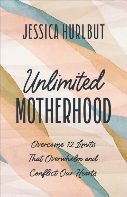 Unlimited Motherhood : Overcome 12 Limits That Overwhelm and Conflict Our Hearts, Paperback / softback Book