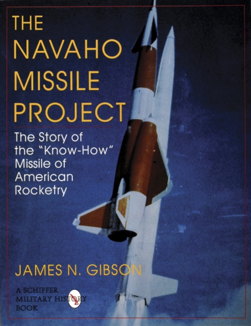 The Navaho Missile Project : The Story of the ""Know-How"" Missile of American Rocketry, Paperback / softback Book