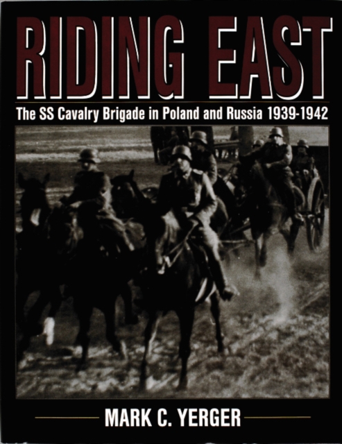 Riding East : The SS Cavalry Brigade in Poland and Russia 1939-1942, Hardback Book