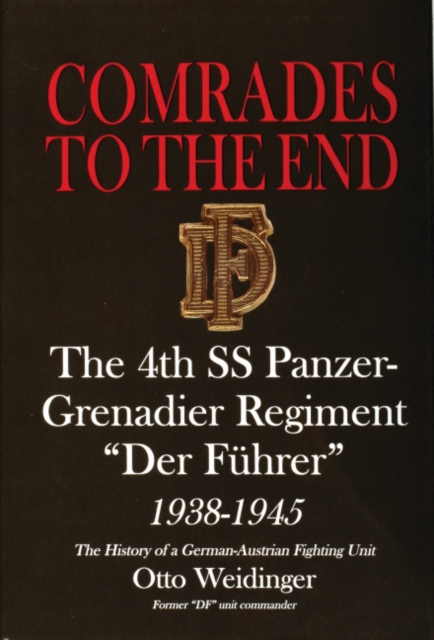 Comrades to the End : The 4th SS Panzer-Grenadier Regiment “Der Fuhrer” 1938-1945 The History of a German-Austrian Fighting Unit, Hardback Book