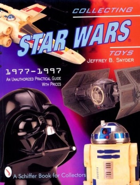 Collecting Star Wars Toys : 1977-Present: An Unauthorized Practical Guide, Paperback / softback Book