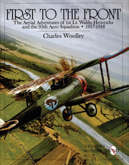 First to the Front : The Aerial Adventures of 1st Lt. Waldo Heinrichs and the 95th Aero Squadron 1917-1918, Hardback Book