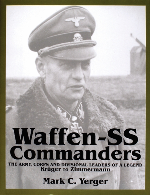 Waffen-SS Commanders : The Army, Corps and Divisional Leaders of a Legend: Kruger to Zimmermann, Hardback Book