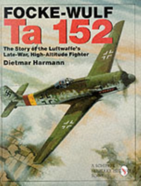 Focke-Wulf Ta 152: The Story of the Luftwaffes Late-War, High-Altitude Fighter, Hardback Book