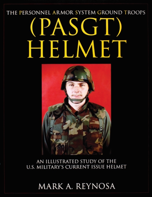 The Personnel Armor System Ground Troops (PASGT) Helmet : An Illustrated Study of the U.S. Military's Current Issue Helmet, Paperback / softback Book