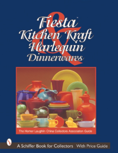 Fiesta, Harlequin & Kitchen Kraft Dinnerwares : The Homer Laughlin China Collectors Association Guide, Hardback Book