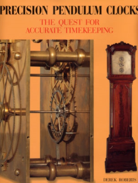 Precision Pendulum Clocks : The Quest for Accurate Timekeeping, Hardback Book