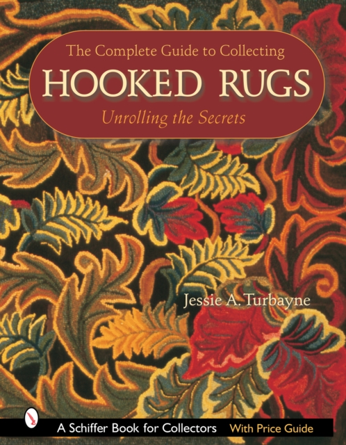The Complete Guide to Collecting Hooked Rugs : Unrolling the Secrets, Hardback Book