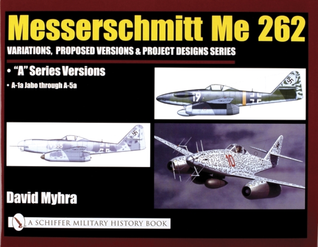 Messerschmitt Me 262: Variations, Proposed Versions & Project Designs Series : Me 262 "A" Series Versions - A-1a Jabo through A-5a, Hardback Book