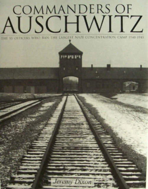 Commanders of Auschwitz : The SS Officers Who Ran the Largest NaziConcentration Camp • 1940-1945, Hardback Book