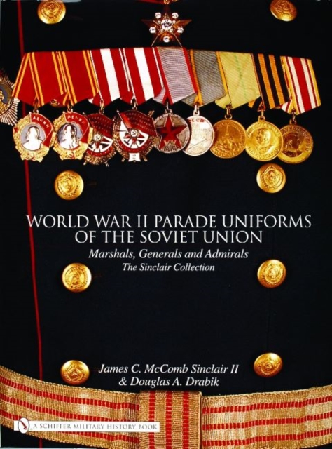 World War II Parade Uniforms of the Soviet Union : Marshals, Generals and Admirals - The Sinclair Collection, Hardback Book