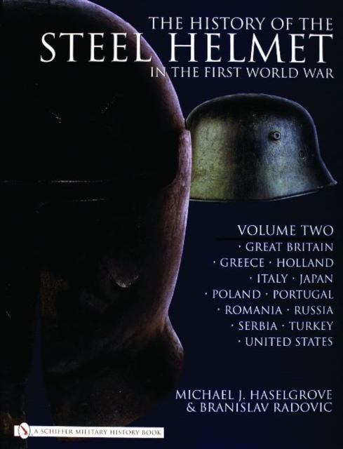 The History of the Steel Helmet in the First World War : Vol 2: Great Britain, Greece, Holland, Italy, Japan, Poland, Portugal, Romania, Russia, Serbia, Turkey, United States, Hardback Book
