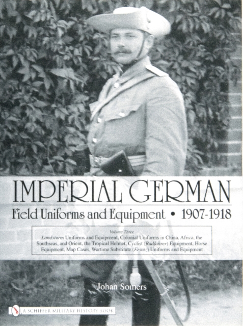 Imperial German Field Uniforms and Equipment 1907-1918: Vol III: Landsturm Uniforms and Equipment; Cyclist (Radfahrer) Equipment; Colonial Uniforms in, Paperback / softback Book