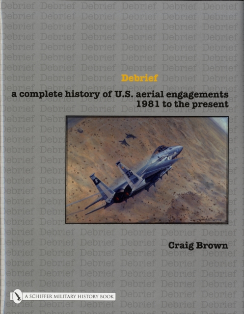 Debrief : A Complete History of U.S. Aerial Engagements - 1981 to the Present, Hardback Book