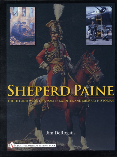 Sheperd Paine : the Life and Work of a Master Modeler and Military Historian, Hardback Book