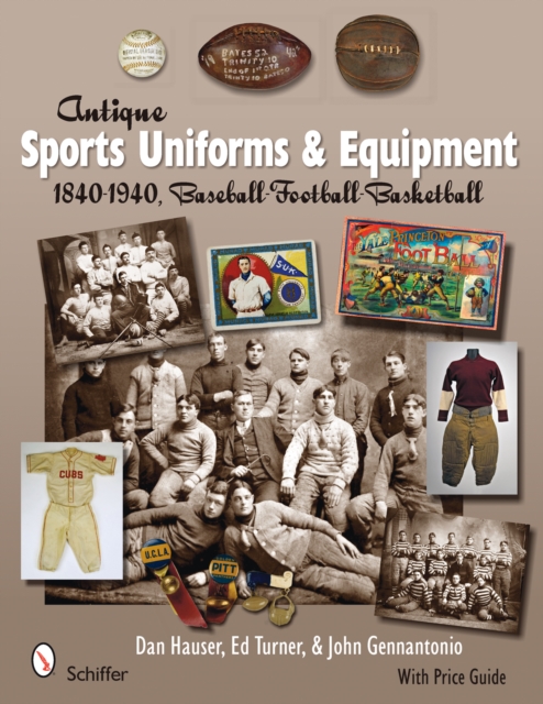 Antique Sports Uniforms & Equipment : 1840-1940, Baseball - Football - Basketball, Hardback Book
