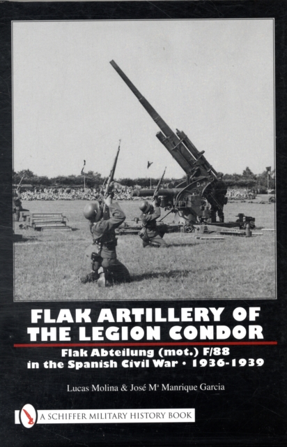 Flak Artillery of the Legion Condor : Flak Abteilung (mot.) F/88 in the Spanish Civil War 1936-1939, Hardback Book