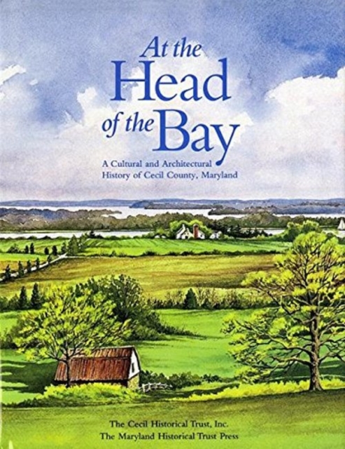 At the Head of the Bay : A Cultural and Architectural History or Cecil County, Maryland, Hardback Book