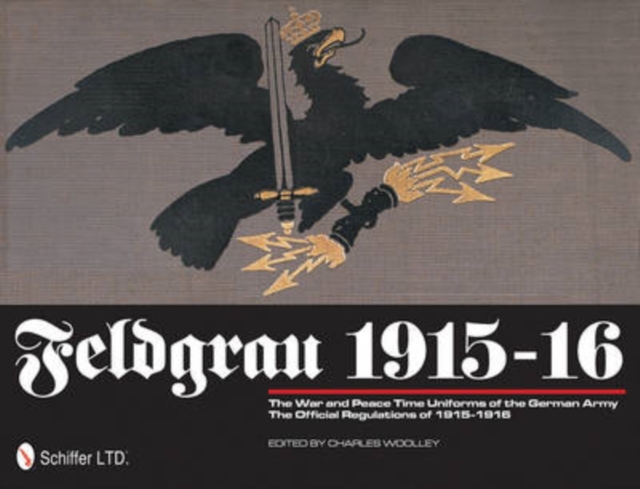 Feldgrau 1915-16 : The War and Peace Time Uniforms of the German Army - The Official Regulations of 1915-1916, Hardback Book