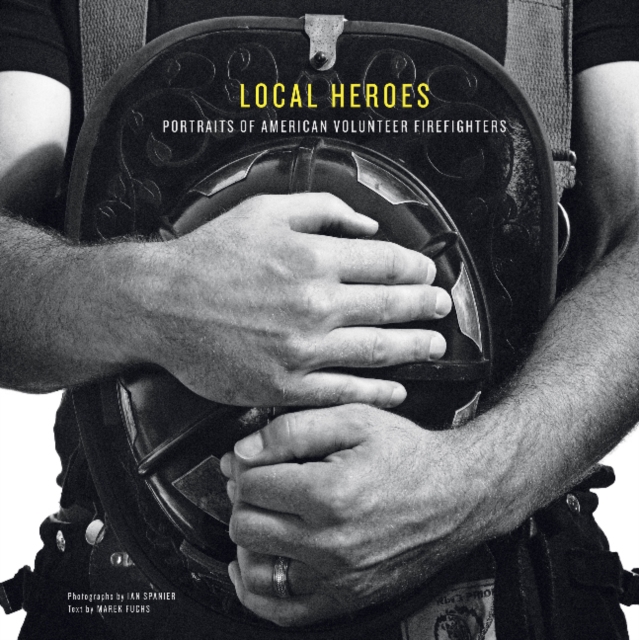 Local Heroes : Portraits of American Volunteer Firefighters, Hardback Book