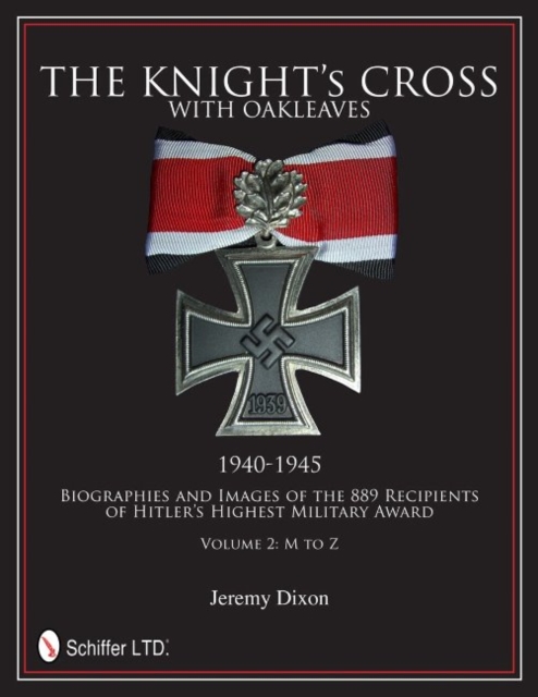 The Knight’s Cross with Oakleaves, 1940-1945 : Biographies and Images of the 889 Recipients of Hitler’s Highest Military Award, Hardback Book