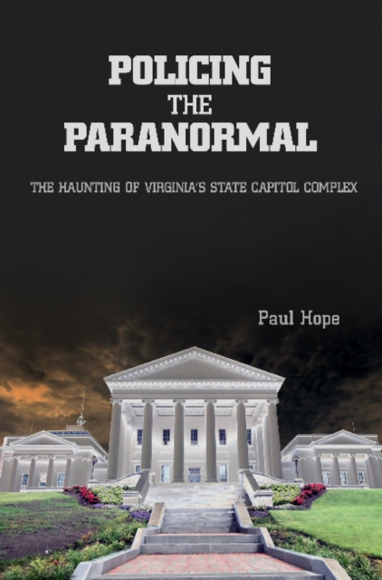 Policing the Paranormal : The Haunting of Virginia's State Capitol Complex, Paperback / softback Book
