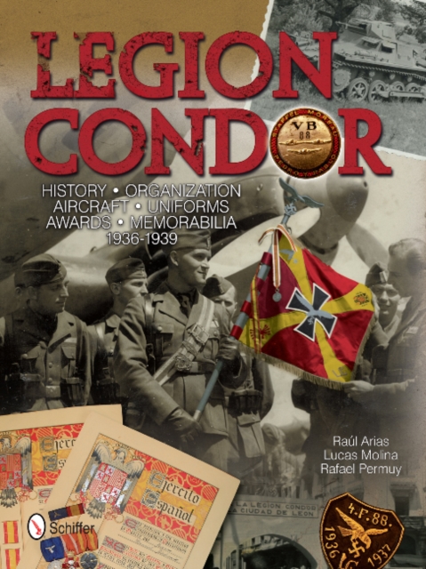 Legion Condor : History • Organization • Aircraft • Uniforms • Awards • Memorabilia • 1936-1939, Hardback Book