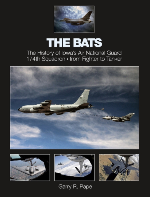 The Bats : The History of Iowa’s Air National Guard 174th Squadron • from Fighter to Tanker, Hardback Book
