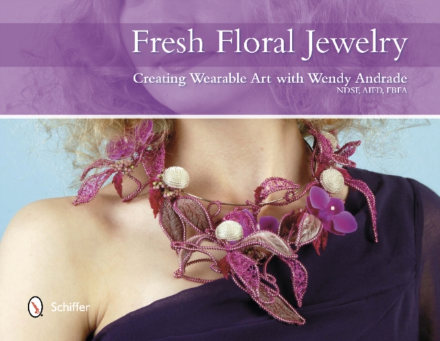 Fresh Floral Jewelry : Creating Wearable Art with Wendy Andrade, NDSF, AIFD, FBFA, Hardback Book