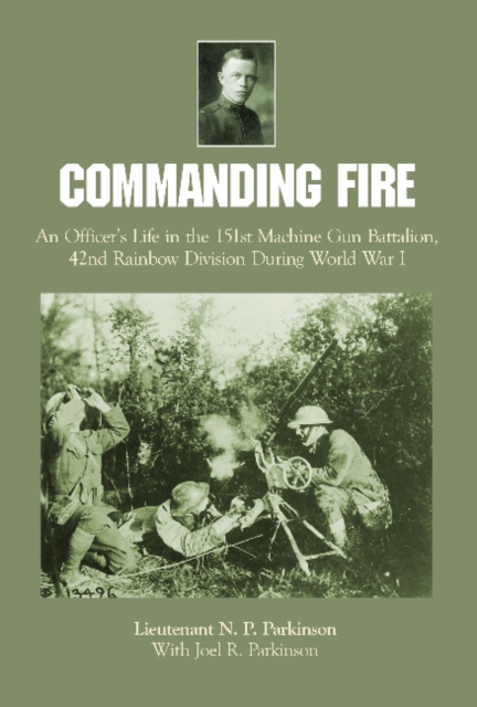 Commanding Fire : An Officer’s Life in the 151st Machine Gun Battalion, 42nd Rainbow Division During World War I, Hardback Book